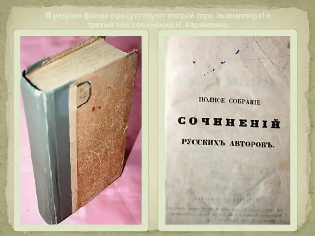 В редком фонде присутствуют второй (три экземпляра) и третий том сочинений Н. Карамзина.