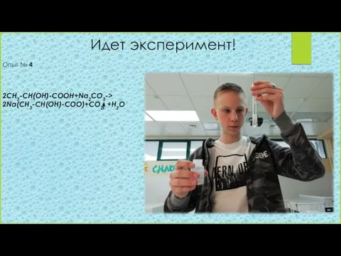 Идет эксперимент! Опыт № 4 2CH3-CH(OH)-COOH+Na2CO3-> 2Na(CH3-CH(OH)-COO)+CO2 +H2O
