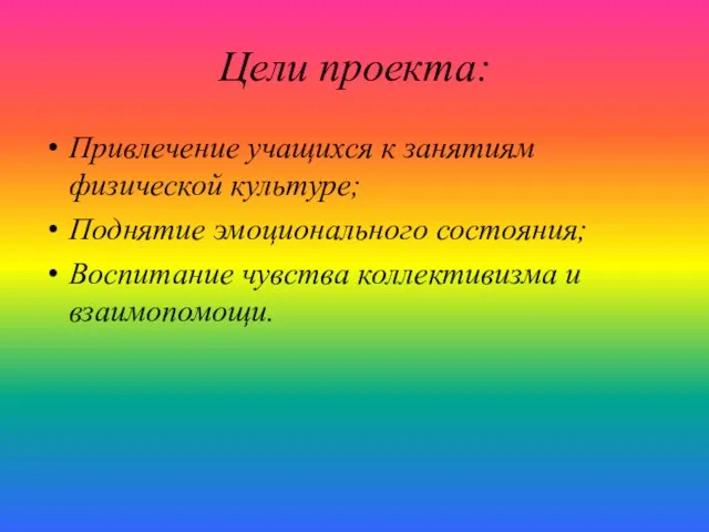 Цели проекта: Привлечение учащихся к занятиям физической культуре; Поднятие эмоционального состояния; Воспитание чувства коллективизма и взаимопомощи.