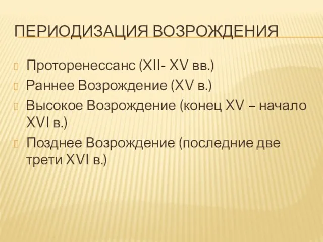 ПЕРИОДИЗАЦИЯ ВОЗРОЖДЕНИЯ Проторенессанс (ХII- XV вв.) Раннее Возрождение (XV в.) Высокое Возрождение