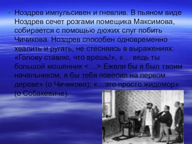 Ноздрев импульсивен и гневлив. В пьяном виде Ноздрев сечет розгами помещика Максимова,