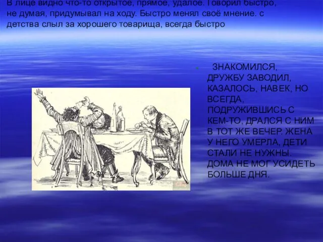 В лице видно что-то открытое, прямое, удалое. Говорил быстро, не думая, придумывал