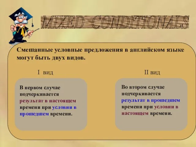 MIXED CONDITIONALS Смешанные условные предложения в английском языке могут быть двух видов.