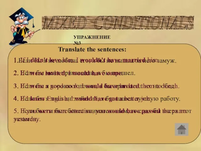 MIXED CONDITIONALS УПРАЖНЕНИЕ №3 Translate the sentences: 1.Если бы я не любила