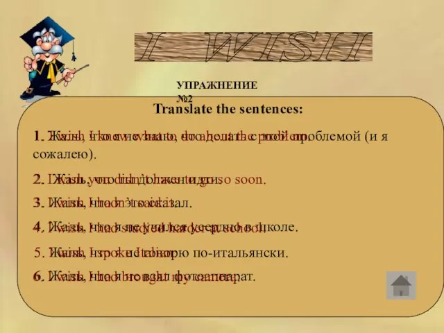 I WISH УПРАЖНЕНИЕ №2 Translate the sentences: 1. Жаль, что я не