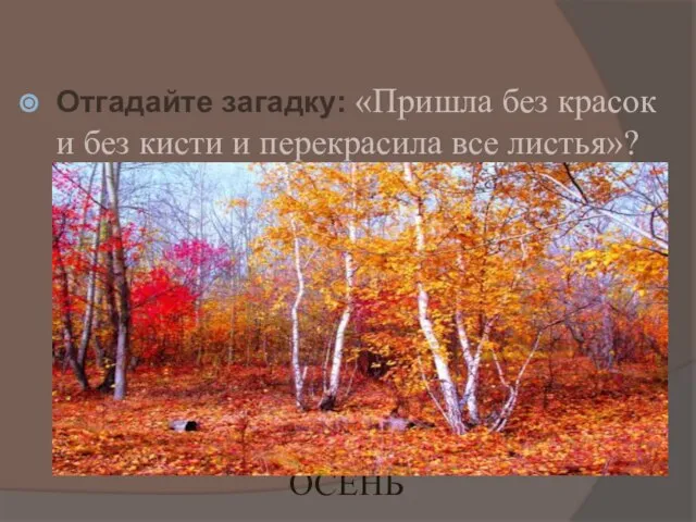 Отгадайте загадку: «Пришла без красок и без кисти и перекрасила все листья»? ОСЕНЬ