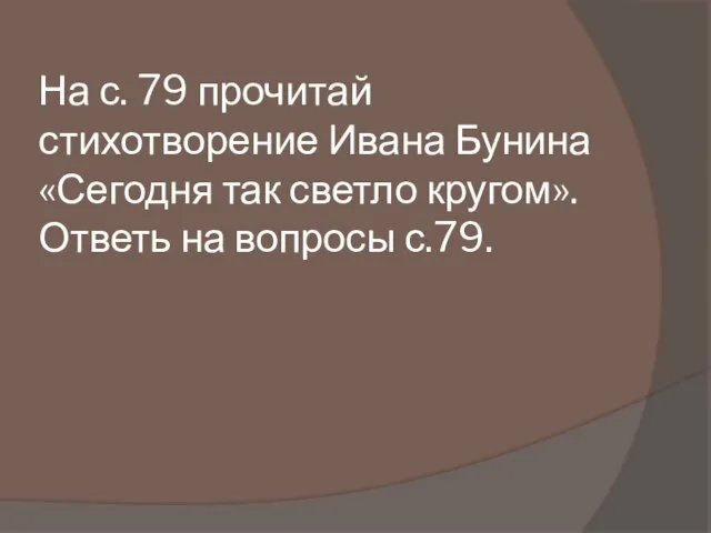 На с. 79 прочитай стихотворение Ивана Бунина «Сегодня так светло кругом». Ответь на вопросы с.79.