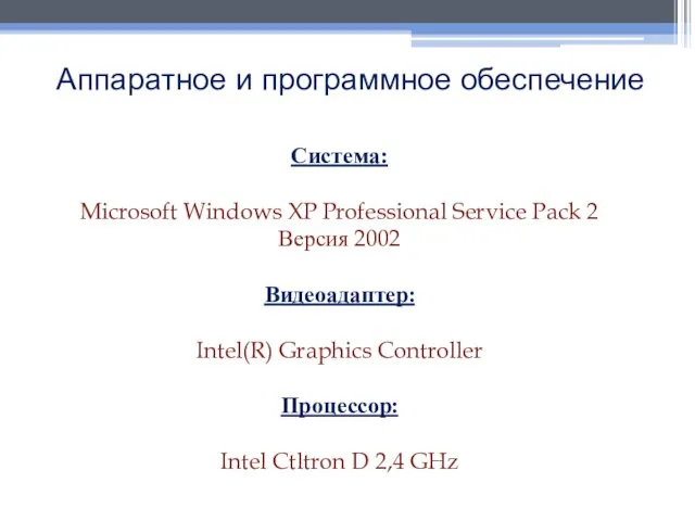 Аппаратное и программное обеспечение Система: Microsoft Windows XP Professional Service Pack 2