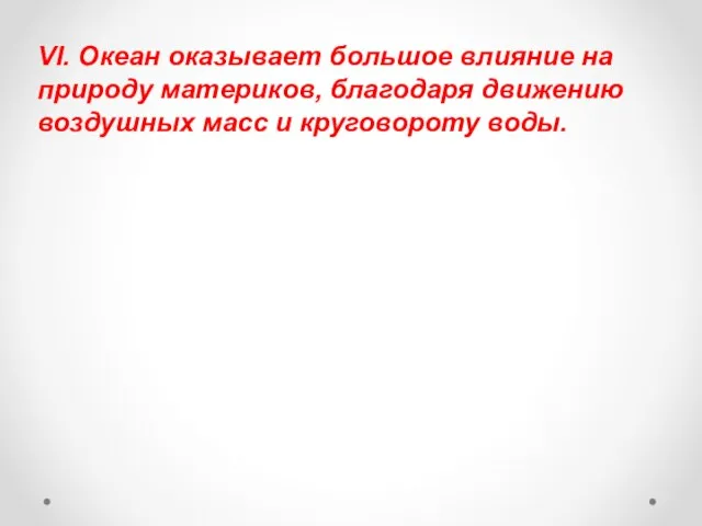 VI. Океан оказывает большое влияние на природу материков, благодаря движению воздушных масс и круговороту воды.