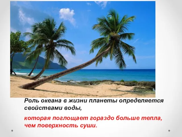 Роль океана в жизни планеты определяется свойствами воды, которая поглощает гораздо больше тепла, чем поверхность суши.