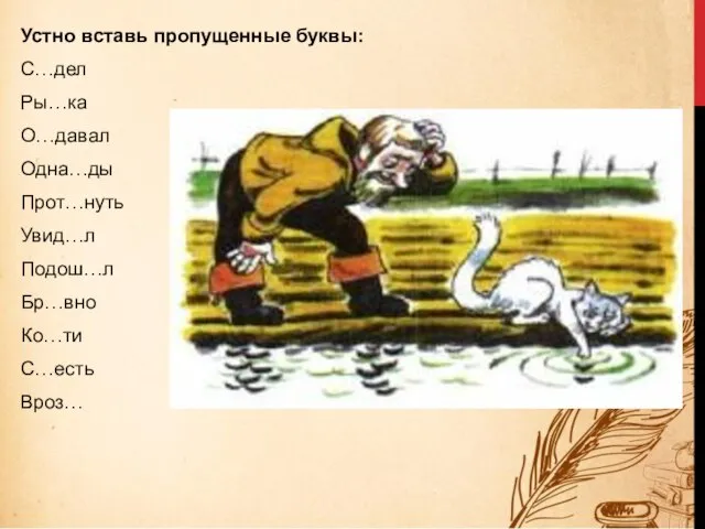 Устно вставь пропущенные буквы: С…дел Ры…ка О…давал Одна…ды Прот…нуть Увид…л Подош…л Бр…вно Ко…ти С…есть Вроз…