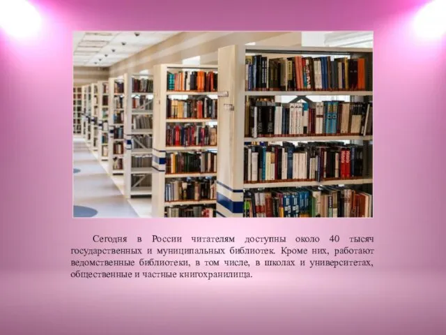 Сегодня в России читателям доступны около 40 тысяч государственных и муниципальных библиотек.