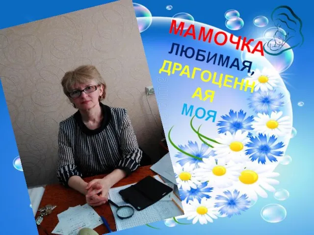 МАМОЧКА ЛЮБИМАЯ, ДРАГОЦЕННАЯ МОЯ