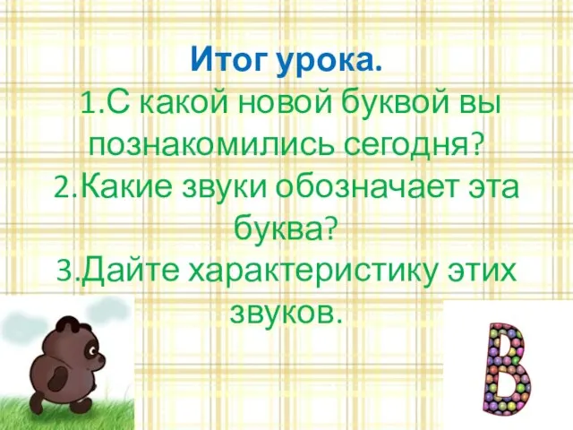 Итог урока. 1.С какой новой буквой вы познакомились сегодня? 2.Какие звуки обозначает