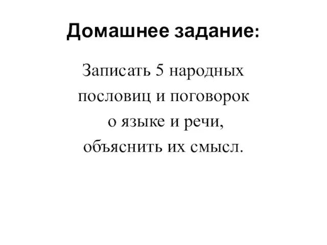 Домашнее задание: Записать 5 народных пословиц и поговорок о языке и речи, объяснить их смысл.