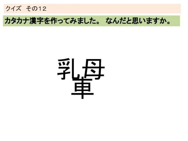 クイズ その１２ カタカナ漢字を作ってみました。 なんだと思いますか。 乳母 車