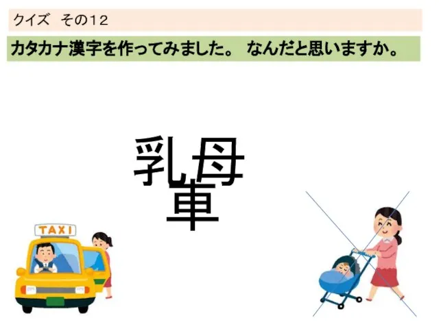 クイズ その１２ カタカナ漢字を作ってみました。 なんだと思いますか。 乳母 車