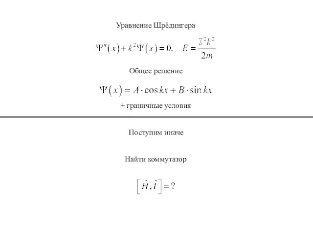 Уравнение Шрёдингера Общее решение + граничные условия Поступим иначе Найти коммутатор