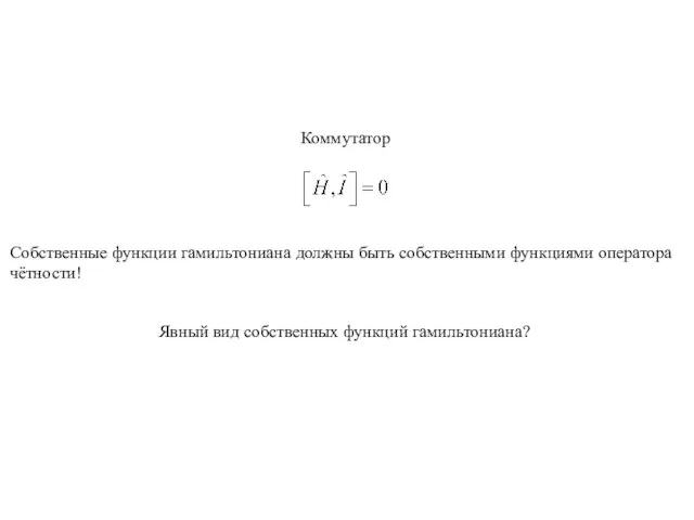 Коммутатор Собственные функции гамильтониана должны быть собственными функциями оператора чётности! Явный вид собственных функций гамильтониана?