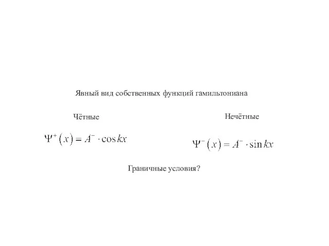 Явный вид собственных функций гамильтониана Чётные Нечётные Граничные условия?