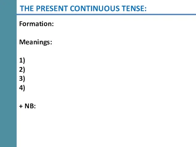 THE PRESENT CONTINUOUS TENSE: Formation: Meanings: 1) 2) 3) 4) + NB: