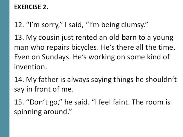EXERCISE 2. 12. “I’m sorry,” I said, “I’m being clumsy.” 13. My