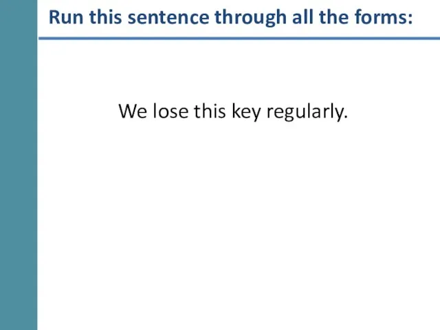 Run this sentence through all the forms: We lose this key regularly.