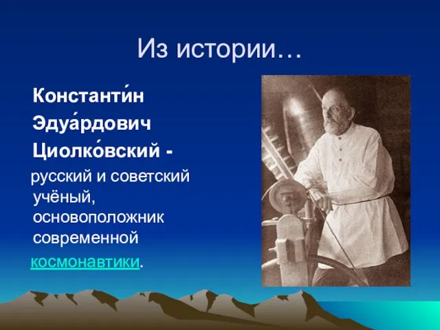 Из истории… Константи́н Эдуа́рдович Циолко́вский - русский и советский учёный, основоположник современной космонавтики.