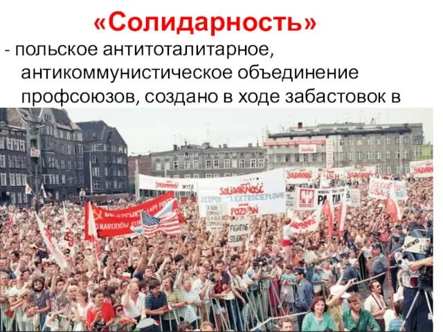 «Солидарность» - польское антитоталитарное, антикоммунистическое объединение профсоюзов, создано в ходе забастовок в 1980 г.