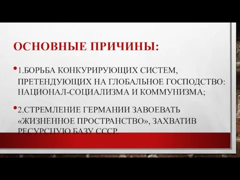 ОСНОВНЫЕ ПРИЧИНЫ: 1.БОРЬБА КОНКУРИРУЮЩИХ СИСТЕМ, ПРЕТЕНДУЮЩИХ НА ГЛОБАЛЬНОЕ ГОСПОД­СТВО: НАЦИОНАЛ-СОЦИАЛИЗМА И КОММУНИЗМА;