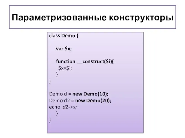 Параметризованные конструкторы class Demo { var $x; function __construct($i){ $x=$i; } }