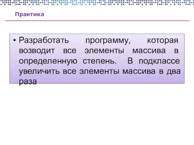 Практика Разработать программу, которая возводит все элементы массива в определенную степень. В