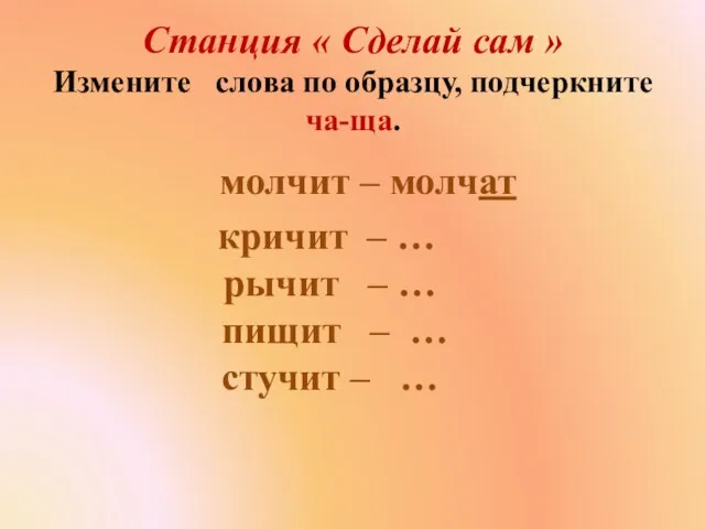 Станция « Сделай сам » Измените слова по образцу, подчеркните ча-ща. молчит