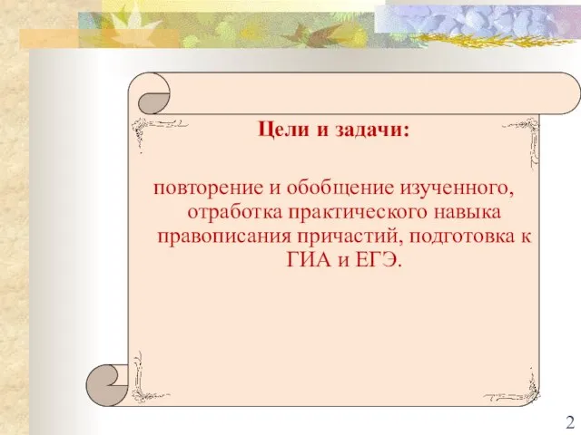 Цели и задачи: повторение и обобщение изученного, отработка практического навыка правописания причастий,