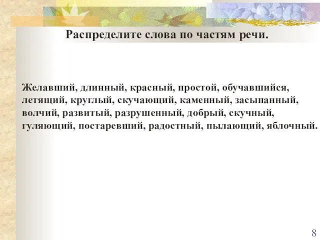 Распределите слова по частям речи. Желавший, длинный, красный, простой, обучавшийся, летящий, круглый,