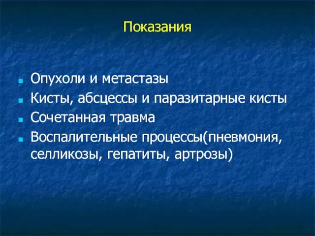 Показания Опухоли и метастазы Кисты, абсцессы и паразитарные кисты Сочетанная травма Воспалительные процессы(пневмония, селликозы, гепатиты, артрозы)