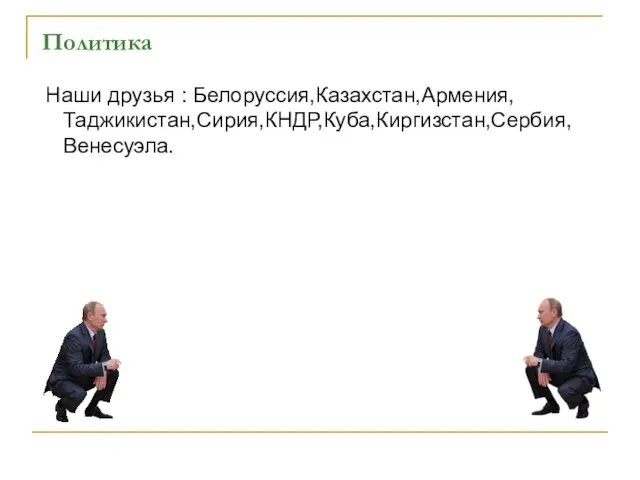 Наши друзья : Белоруссия,Казахстан,Армения,Таджикистан,Сирия,КНДР,Куба,Киргизстан,Сербия,Венесуэла. Политика