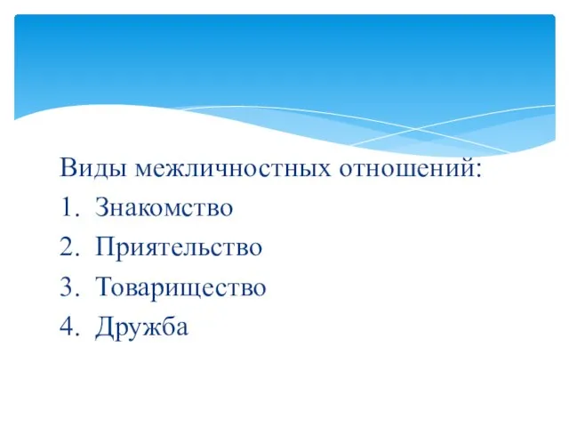 Виды межличностных отношений: 1. Знакомство 2. Приятельство 3. Товарищество 4. Дружба