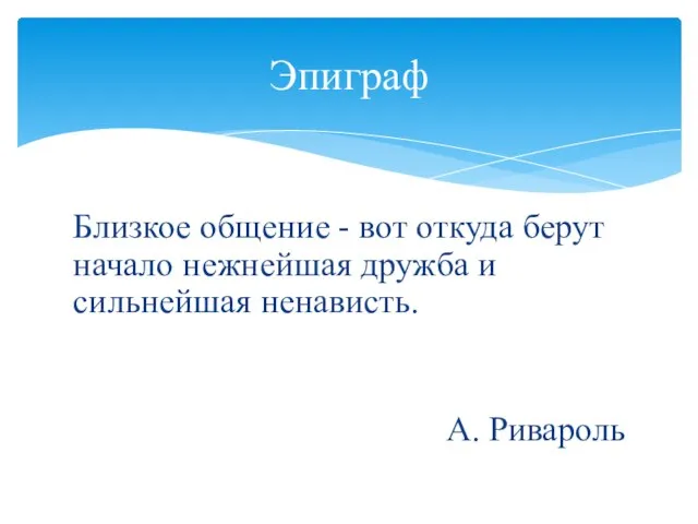 Близкое общение - вот откуда берут начало нежнейшая дружба и сильнейшая ненависть. А. Ривароль Эпиграф