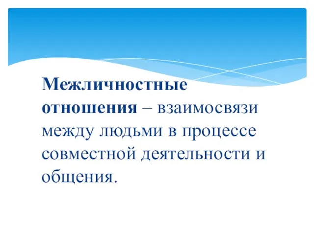 Межличностные отношения – взаимосвязи между людьми в процессе совместной деятельности и общения.