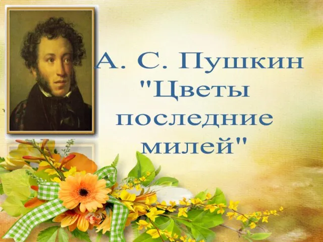 А. С. Пушкин "Цветы последние милей"