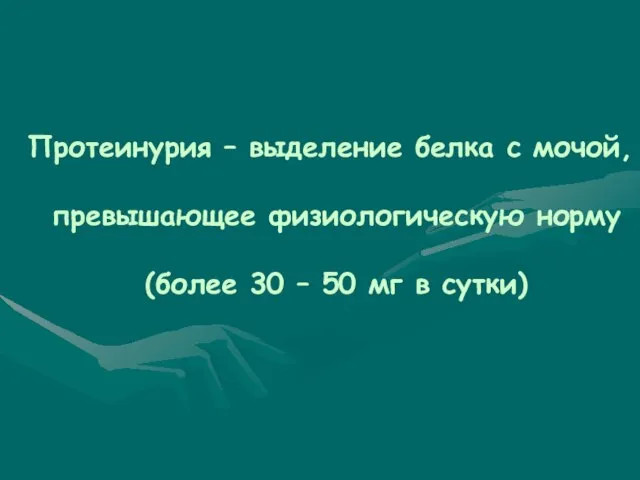 Протеинурия – выделение белка с мочой, превышающее физиологическую норму (более 30 – 50 мг в сутки)