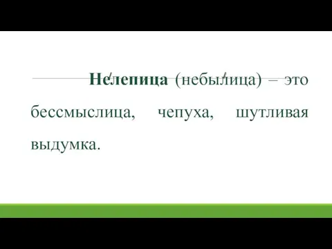 Нелепица (небылица) – это бессмыслица, чепуха, шутливая выдумка.