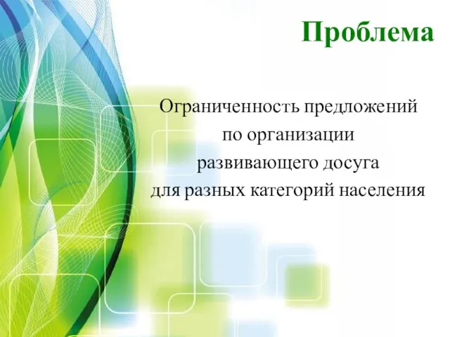 Ограниченность предложений по организации развивающего досуга для разных категорий населения Проблема