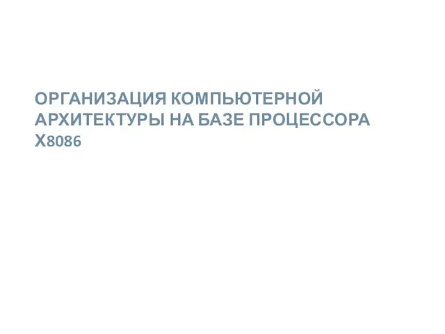 ОРГАНИЗАЦИЯ КОМПЬЮТЕРНОЙ АРХИТЕКТУРЫ НА БАЗЕ ПРОЦЕССОРА Х8086