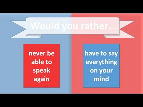 never be able to speak again have to say everything on your mind Would you rather…