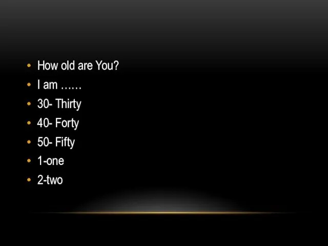 How old are You? I am …… 30- Thirty 40- Forty 50- Fifty 1-one 2-two