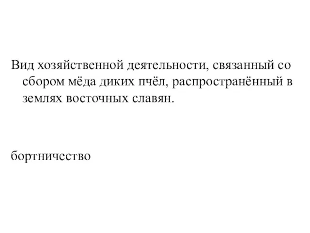 Вид хозяйственной деятельности, связанный со сбором мёда диких пчёл, распространённый в землях восточных славян. бортничество