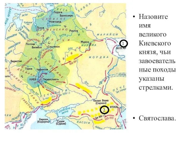 Назовите имя великого Киевского князя, чьи завоевательные походы указаны стрелками. Святослава.