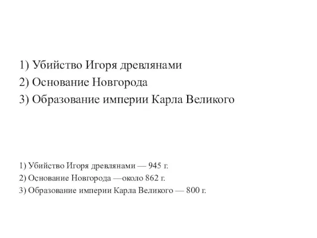 1) Убийство Игоря древлянами 2) Основание Новгорода 3) Образование империи Карла Великого